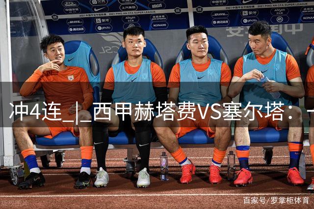 冲4连 | 西甲赫塔费VS塞尔塔：一场关于“不输”的生存美学！